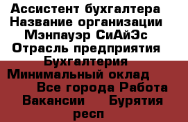 Ассистент бухгалтера › Название организации ­ Мэнпауэр СиАйЭс › Отрасль предприятия ­ Бухгалтерия › Минимальный оклад ­ 15 500 - Все города Работа » Вакансии   . Бурятия респ.